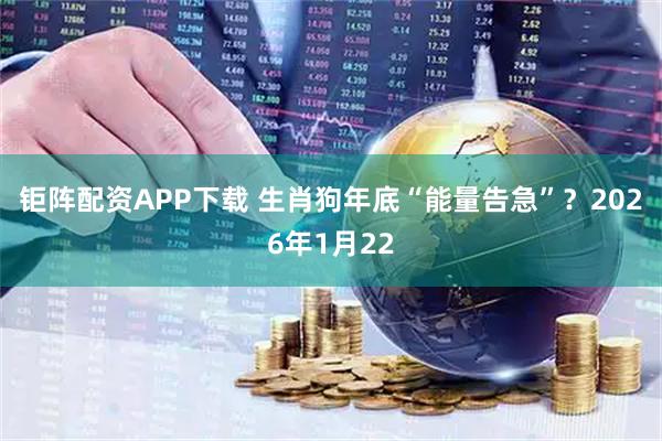 钜阵配资APP下载 生肖狗年底“能量告急”？2026年1月22