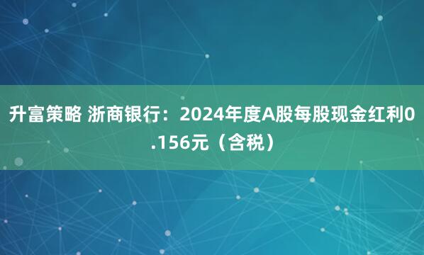升富策略 浙商银行：2024年度A股每股现金红利0.156元（含税）