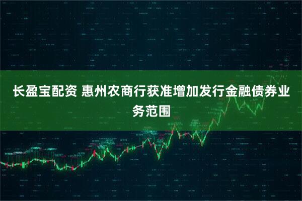 长盈宝配资 惠州农商行获准增加发行金融债券业务范围
