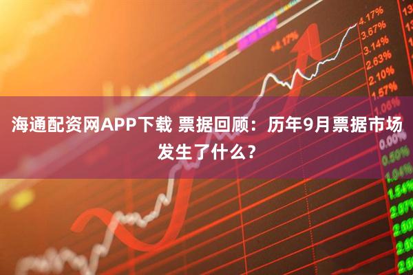 海通配资网APP下载 票据回顾：历年9月票据市场发生了什么？