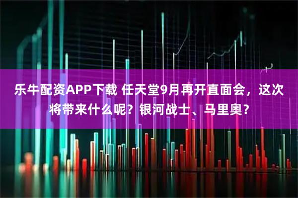 乐牛配资APP下载 任天堂9月再开直面会，这次将带来什么呢？银河战士、马里奥？